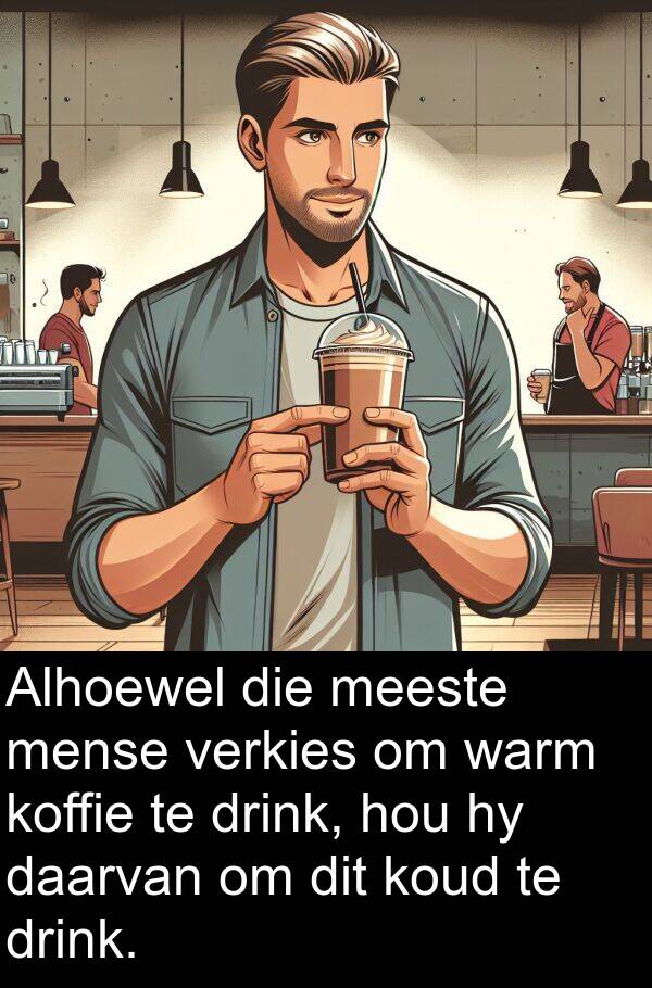 warm: Alhoewel die meeste mense verkies om warm koffie te drink, hou hy daarvan om dit koud te drink.