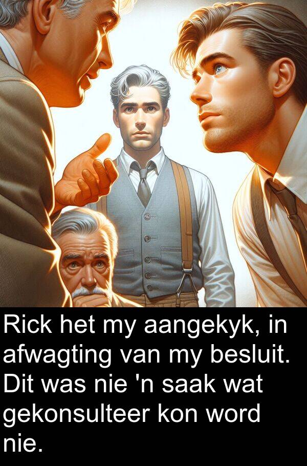 gekonsulteer: Rick het my aangekyk, in afwagting van my besluit. Dit was nie 'n saak wat gekonsulteer kon word nie.