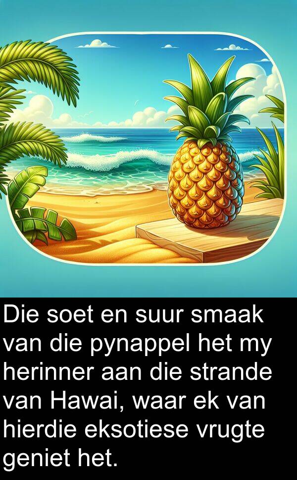 pynappel: Die soet en suur smaak van die pynappel het my herinner aan die strande van Hawai, waar ek van hierdie eksotiese vrugte geniet het.