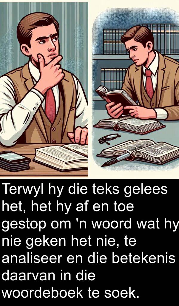 gelees: Terwyl hy die teks gelees het, het hy af en toe gestop om 'n woord wat hy nie geken het nie, te analiseer en die betekenis daarvan in die woordeboek te soek.