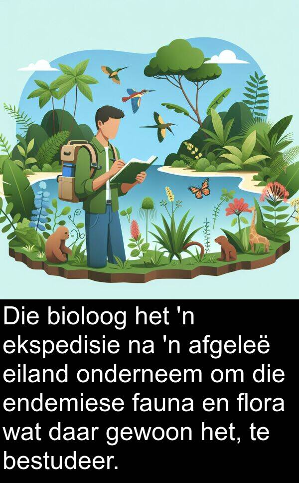 flora: Die bioloog het 'n ekspedisie na 'n afgeleë eiland onderneem om die endemiese fauna en flora wat daar gewoon het, te bestudeer.