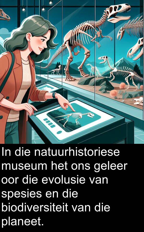 natuurhistoriese: In die natuurhistoriese museum het ons geleer oor die evolusie van spesies en die biodiversiteit van die planeet.