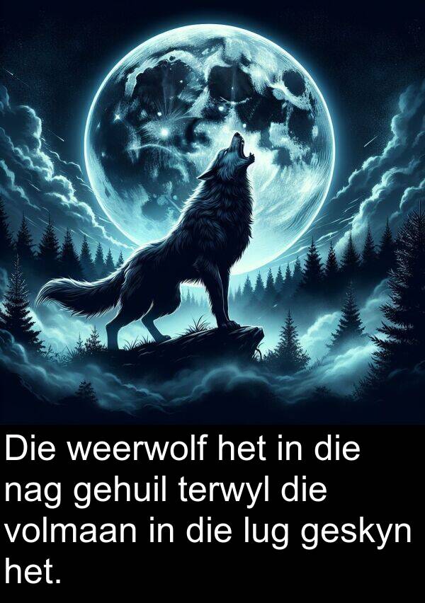 gehuil: Die weerwolf het in die nag gehuil terwyl die volmaan in die lug geskyn het.