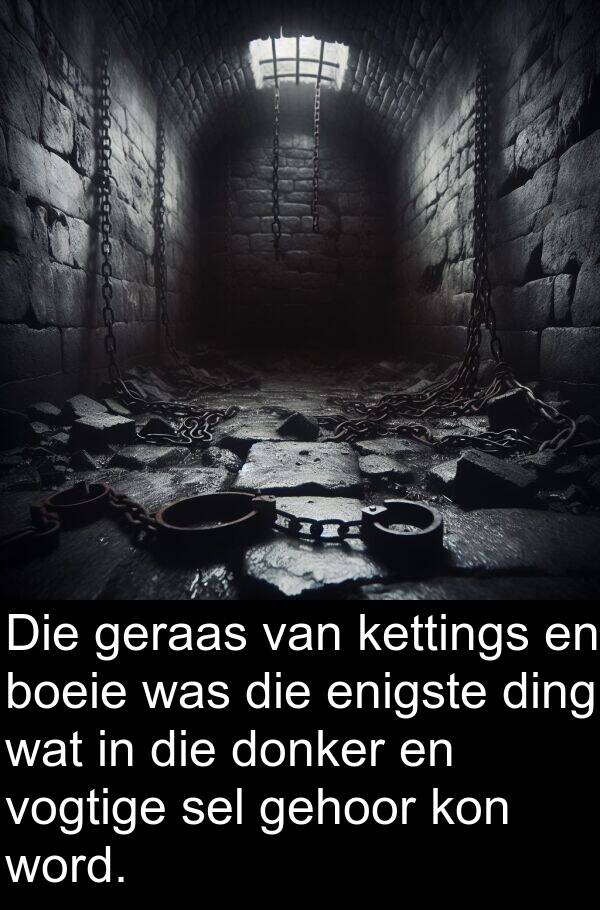 gehoor: Die geraas van kettings en boeie was die enigste ding wat in die donker en vogtige sel gehoor kon word.