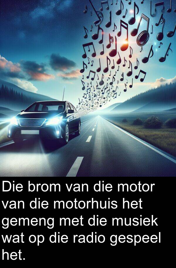 radio: Die brom van die motor van die motorhuis het gemeng met die musiek wat op die radio gespeel het.