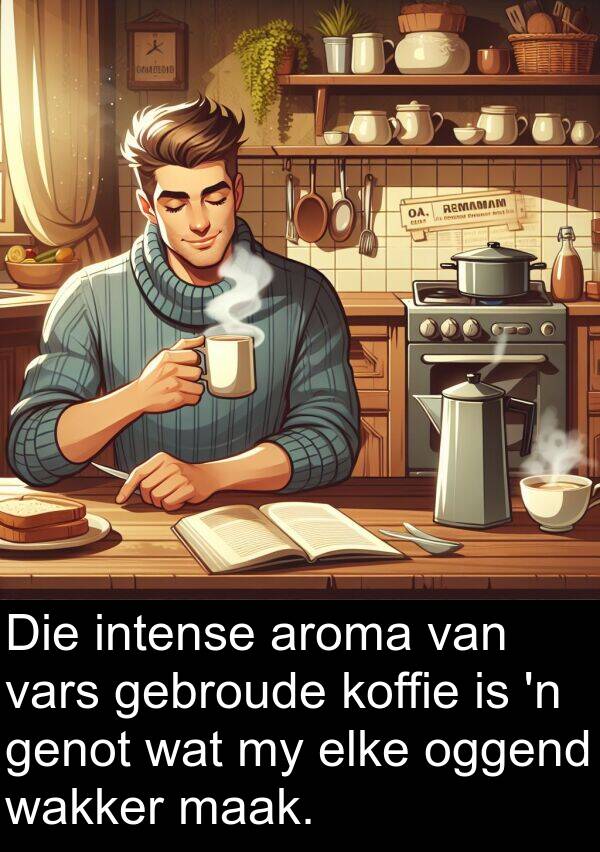 gebroude: Die intense aroma van vars gebroude koffie is 'n genot wat my elke oggend wakker maak.