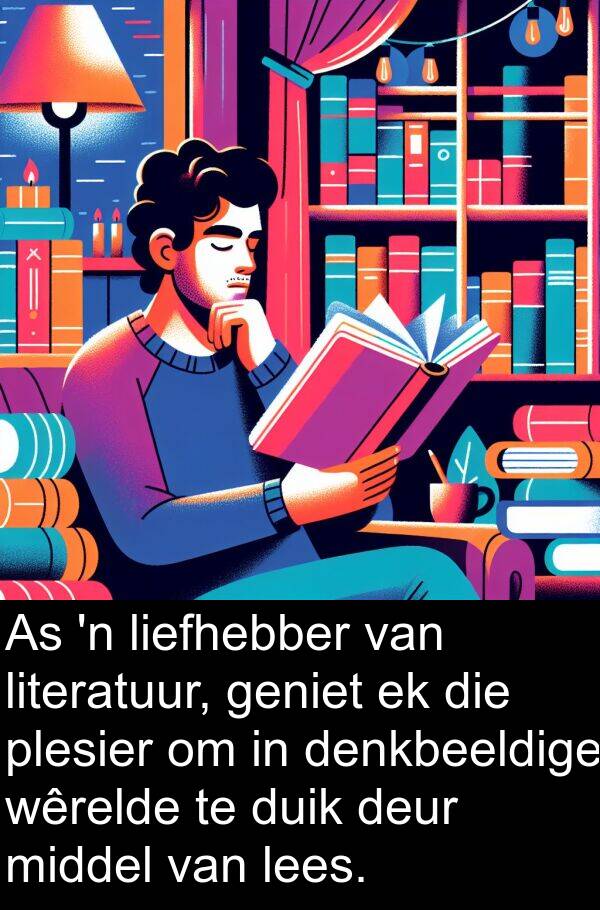 plesier: As 'n liefhebber van literatuur, geniet ek die plesier om in denkbeeldige wêrelde te duik deur middel van lees.