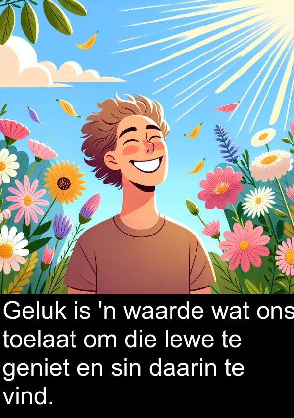 toelaat: Geluk is 'n waarde wat ons toelaat om die lewe te geniet en sin daarin te vind.