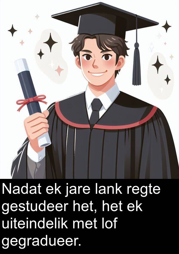 gegradueer: Nadat ek jare lank regte gestudeer het, het ek uiteindelik met lof gegradueer.