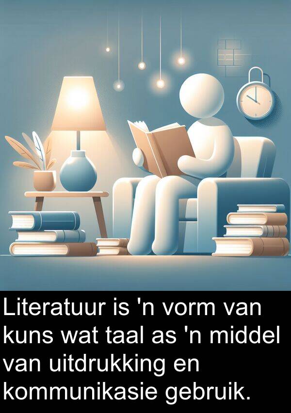 taal: Literatuur is 'n vorm van kuns wat taal as 'n middel van uitdrukking en kommunikasie gebruik.