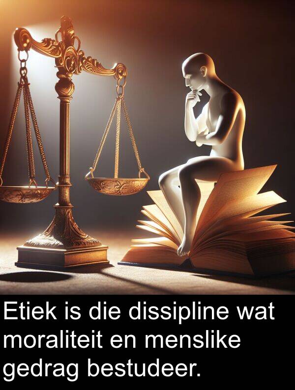 gedrag: Etiek is die dissipline wat moraliteit en menslike gedrag bestudeer.