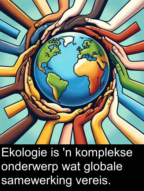 samewerking: Ekologie is 'n komplekse onderwerp wat globale samewerking vereis.