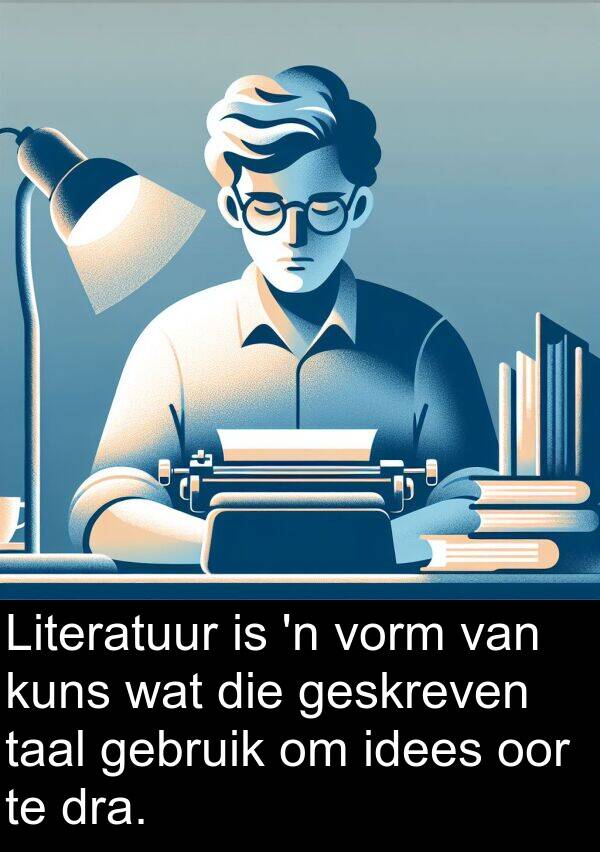 taal: Literatuur is 'n vorm van kuns wat die geskreven taal gebruik om idees oor te dra.