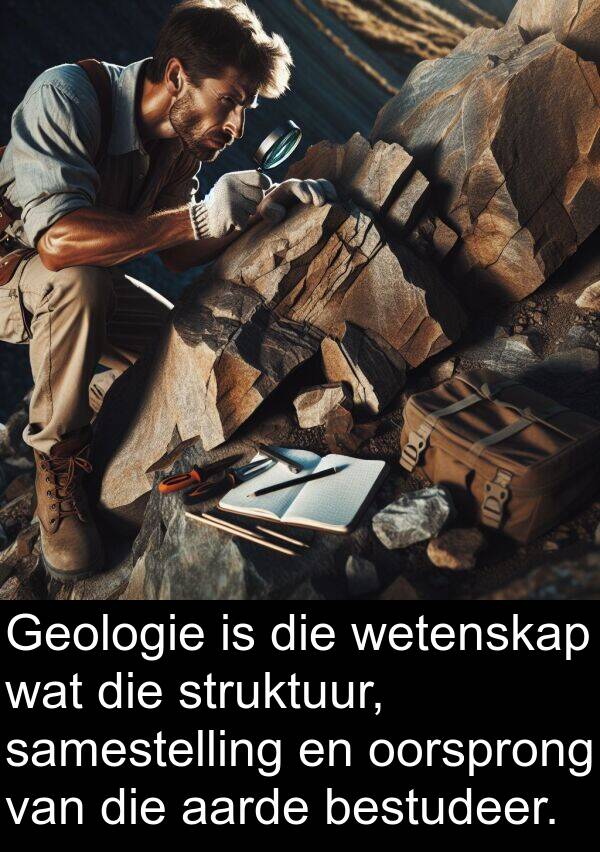 bestudeer: Geologie is die wetenskap wat die struktuur, samestelling en oorsprong van die aarde bestudeer.