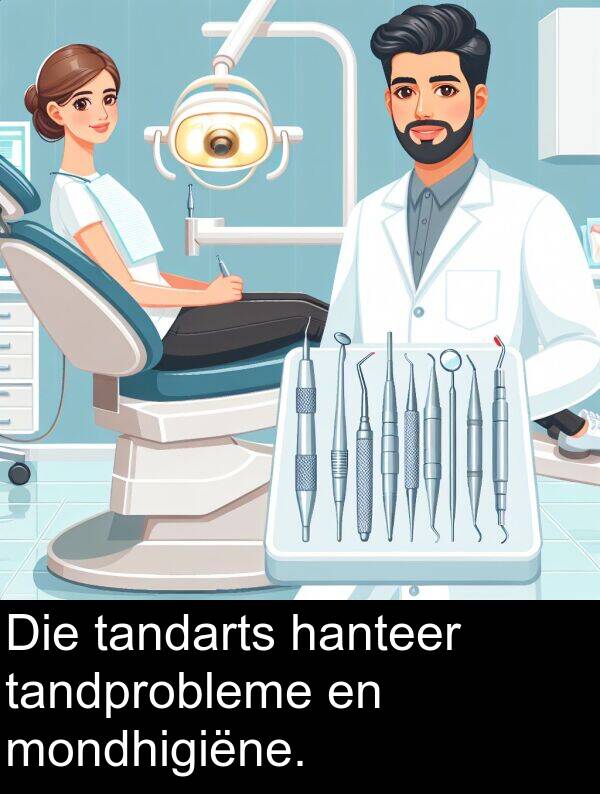 tandprobleme: Die tandarts hanteer tandprobleme en mondhigiëne.