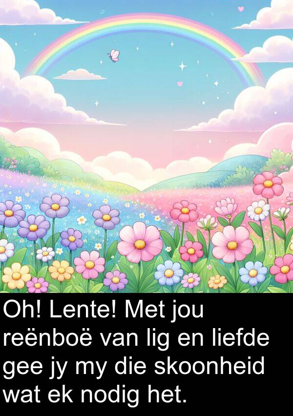 nodig: Oh! Lente! Met jou reënboë van lig en liefde gee jy my die skoonheid wat ek nodig het.