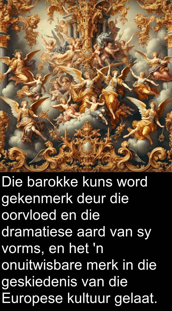 barokke: Die barokke kuns word gekenmerk deur die oorvloed en die dramatiese aard van sy vorms, en het 'n onuitwisbare merk in die geskiedenis van die Europese kultuur gelaat.