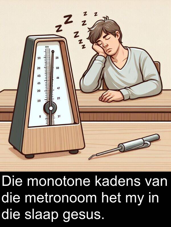 metronoom: Die monotone kadens van die metronoom het my in die slaap gesus.