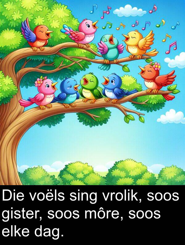 elke: Die voëls sing vrolik, soos gister, soos môre, soos elke dag.