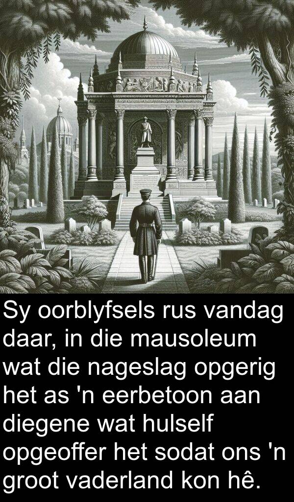 nageslag: Sy oorblyfsels rus vandag daar, in die mausoleum wat die nageslag opgerig het as 'n eerbetoon aan diegene wat hulself opgeoffer het sodat ons 'n groot vaderland kon hê.