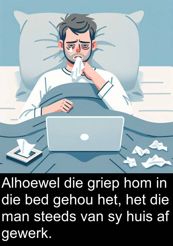 gehou: Alhoewel die griep hom in die bed gehou het, het die man steeds van sy huis af gewerk.