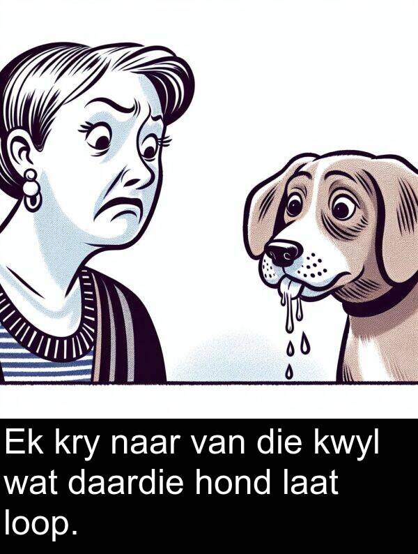 hond: Ek kry naar van die kwyl wat daardie hond laat loop.