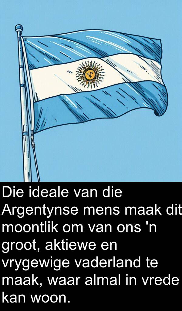 aktiewe: Die ideale van die Argentynse mens maak dit moontlik om van ons 'n groot, aktiewe en vrygewige vaderland te maak, waar almal in vrede kan woon.