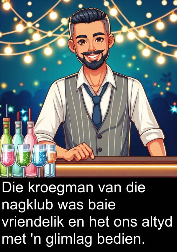 nagklub: Die kroegman van die nagklub was baie vriendelik en het ons altyd met 'n glimlag bedien.