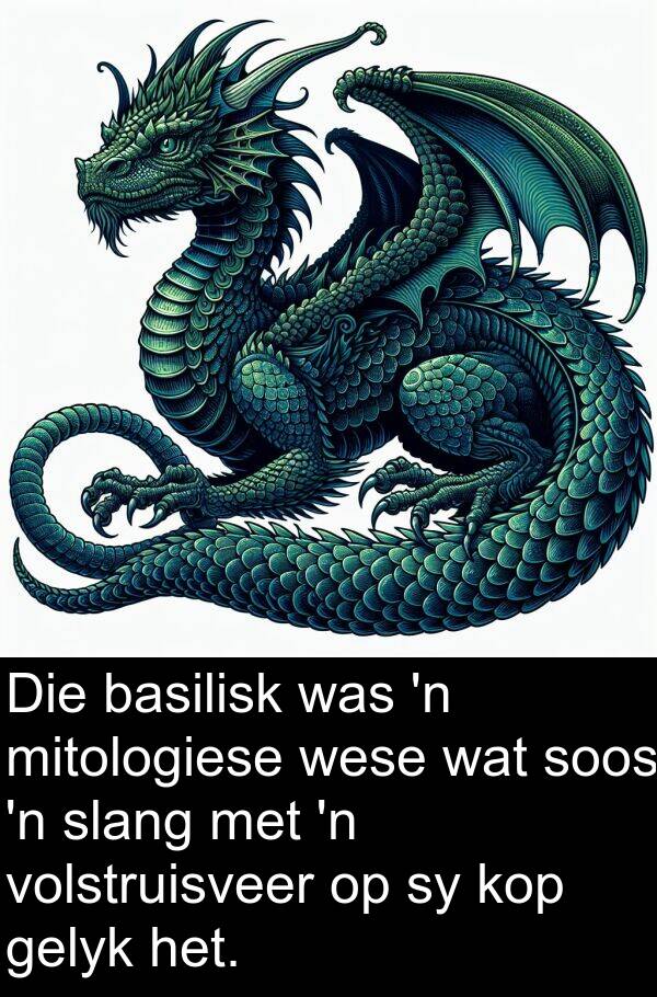 basilisk: Die basilisk was 'n mitologiese wese wat soos 'n slang met 'n volstruisveer op sy kop gelyk het.