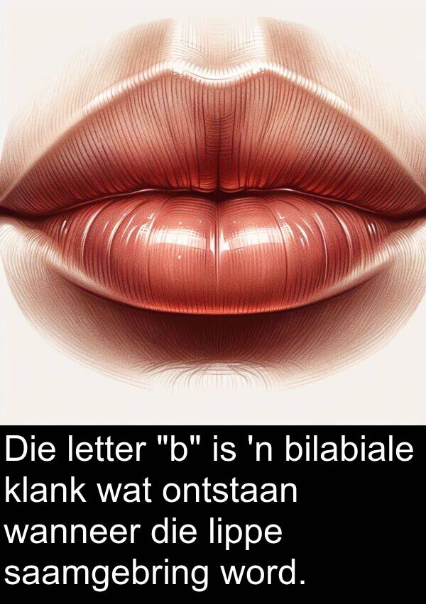 ontstaan: Die letter "b" is 'n bilabiale klank wat ontstaan wanneer die lippe saamgebring word.