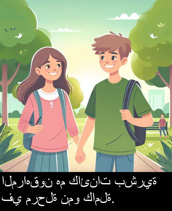 كاملة: المراهقون هم كائنات بشرية في مرحلة نمو كاملة.