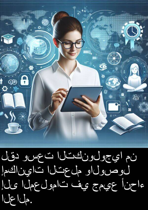 المعلومات: لقد وسعت التكنولوجيا من إمكانيات التعلم والوصول إلى المعلومات في جميع أنحاء العالم.