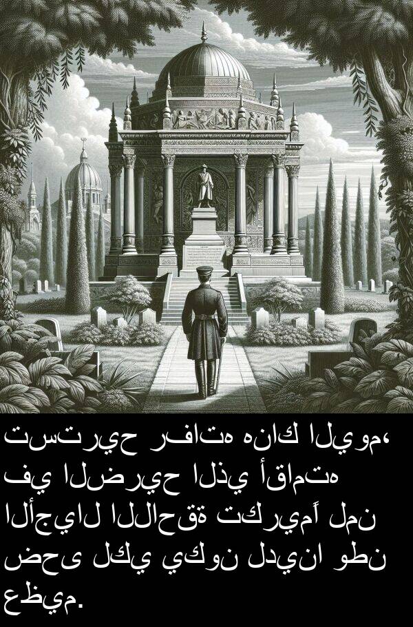 الأجيال: تستريح رفاته هناك اليوم، في الضريح الذي أقامته الأجيال اللاحقة تكريمًا لمن ضحى لكي يكون لدينا وطن عظيم.