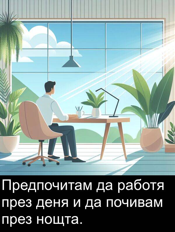 работя: Предпочитам да работя през деня и да почивам през нощта.