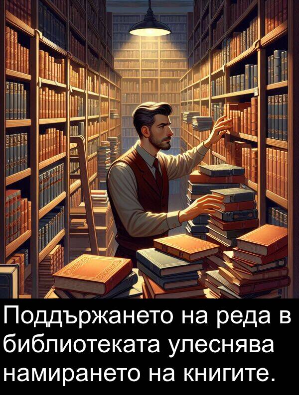 улеснява: Поддържането на реда в библиотеката улеснява намирането на книгите.