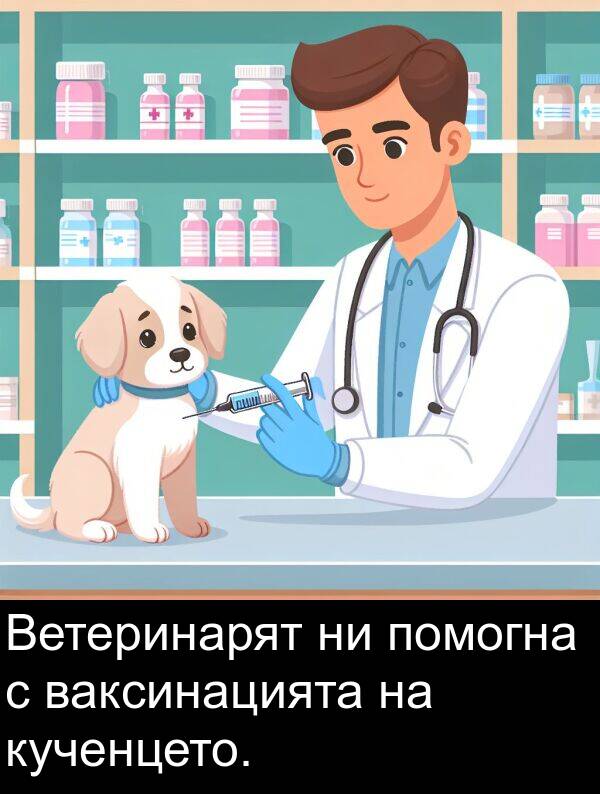 помогна: Ветеринарят ни помогна с ваксинацията на кученцето.