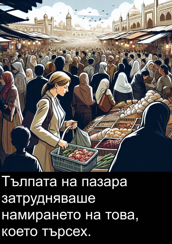 пазара: Тълпата на пазара затрудняваше намирането на това, което търсех.