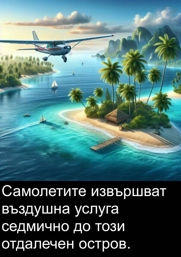 извършват: Самолетите извършват въздушна услуга седмично до този отдалечен остров.