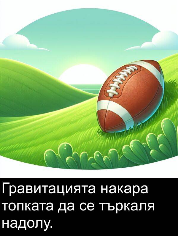 накара: Гравитацията накара топката да се търкаля надолу.