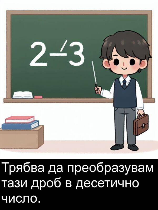 тази: Трябва да преобразувам тази дроб в десетично число.