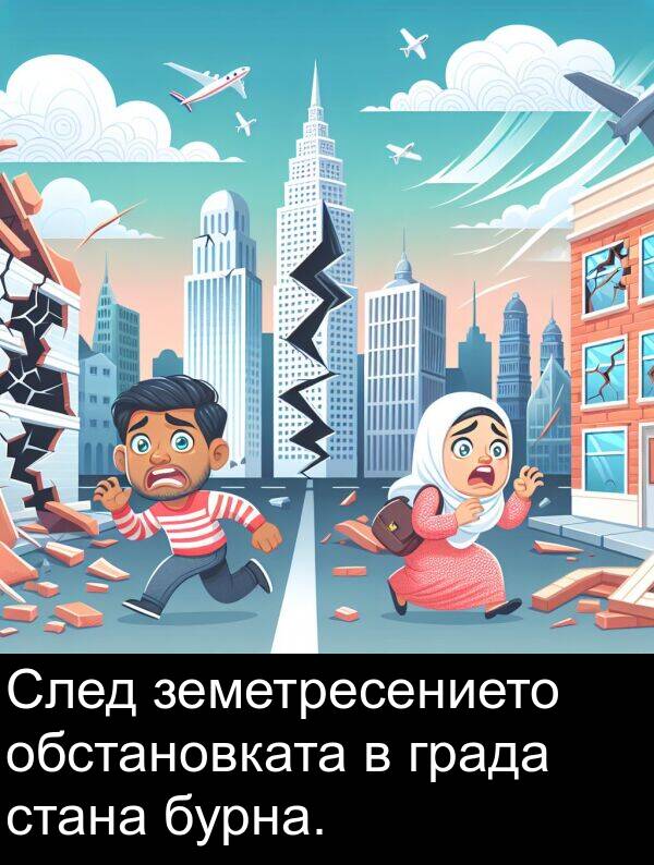 обстановката: След земетресението обстановката в града стана бурна.