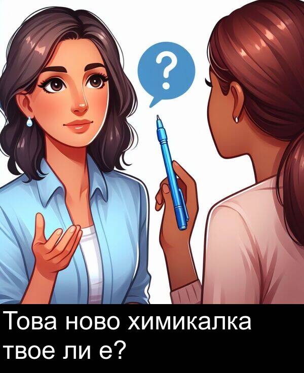 твое: Това ново химикалка твое ли е?