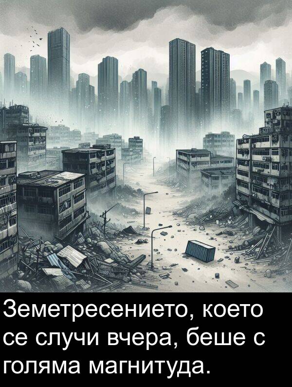 голяма: Земетресението, което се случи вчера, беше с голяма магнитуда.