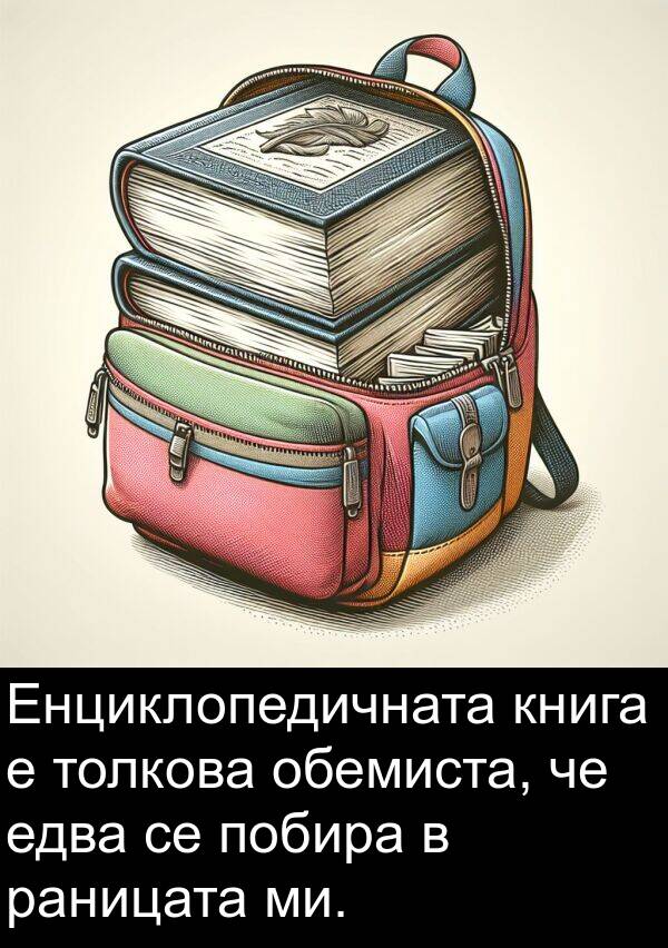 едва: Енциклопедичната книга е толкова обемиста, че едва се побира в раницата ми.