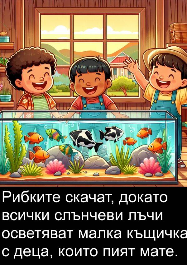 малка: Рибките скачат, докато всички слънчеви лъчи осветяват малка къщичка с деца, които пият мате.