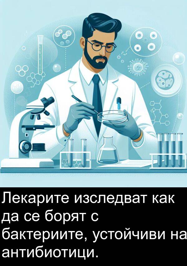 как: Лекарите изследват как да се борят с бактериите, устойчиви на антибиотици.