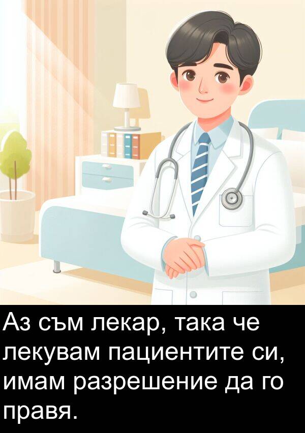 така: Аз съм лекар, така че лекувам пациентите си, имам разрешение да го правя.