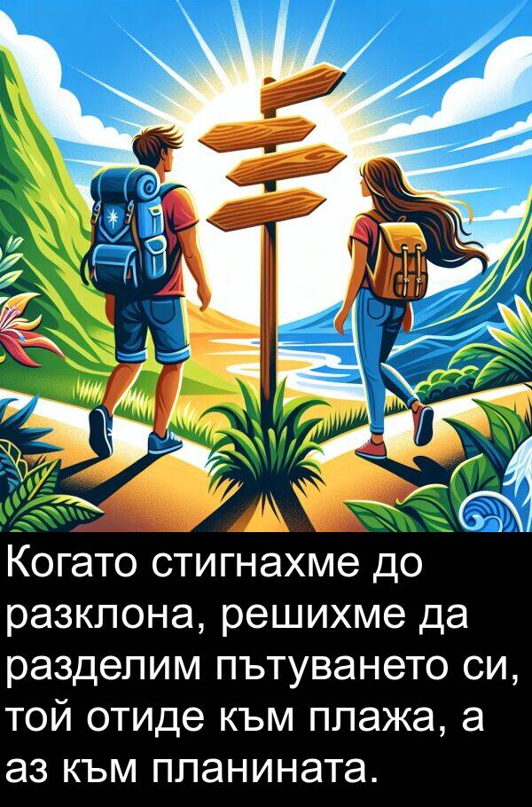 плажа: Когато стигнахме до разклона, решихме да разделим пътуването си, той отиде към плажа, а аз към планината.