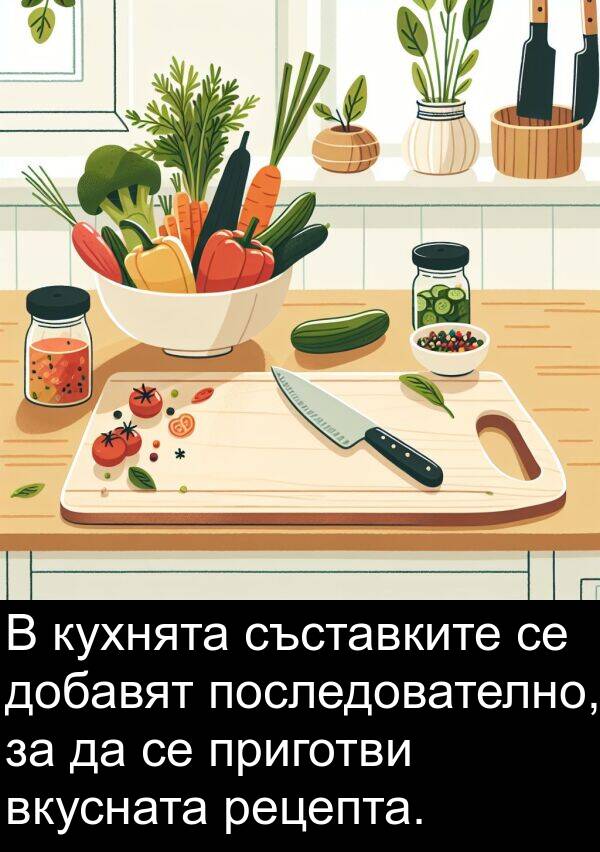 последователно: В кухнята съставките се добавят последователно, за да се приготви вкусната рецепта.