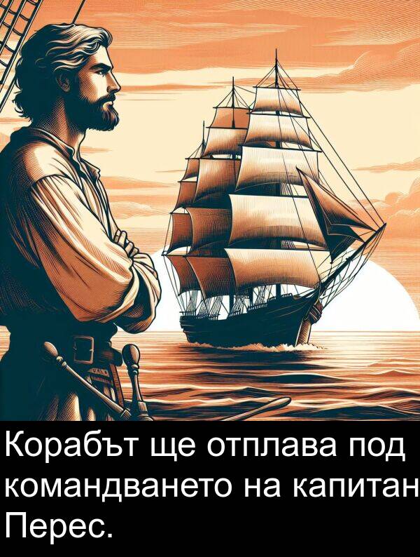 капитан: Корабът ще отплава под командването на капитан Перес.